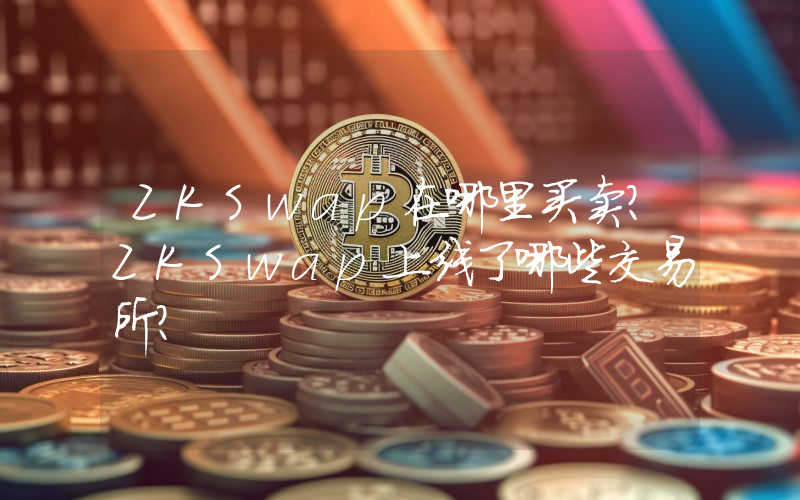 ZKSwap在哪里买卖？ZKSwap上线了哪些交易所？