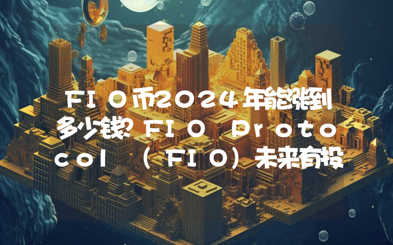 FIO币2024年能涨到多少钱？FIO Protocol (FIO)未来有投资价值吗？