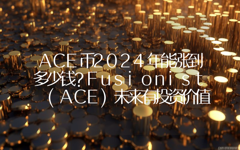 ACE币2024年能涨到多少钱？Fusionist (ACE)未来有投资价值吗？