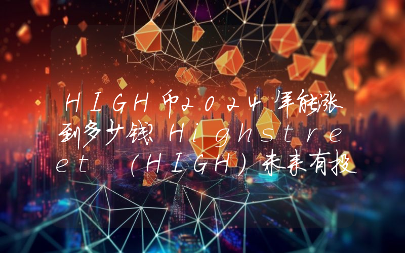 HIGH币2024年能涨到多少钱？Highstreet (HIGH)未来有投资价值吗？