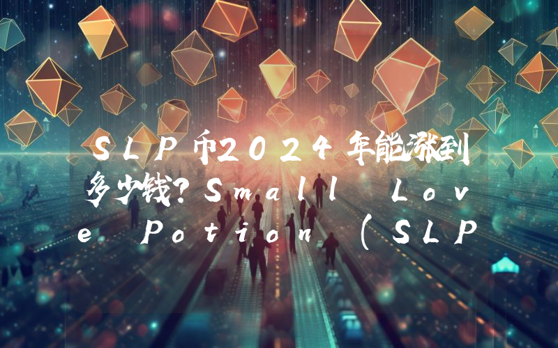 SLP币2024年能涨到多少钱？Small Love Potion (SLP)未来有投资价值吗？