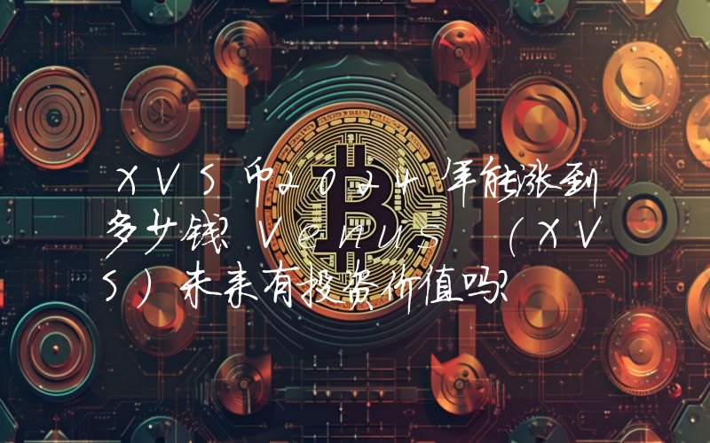 XVS币2024年能涨到多少钱？Venus (XVS)未来有投资价值吗？