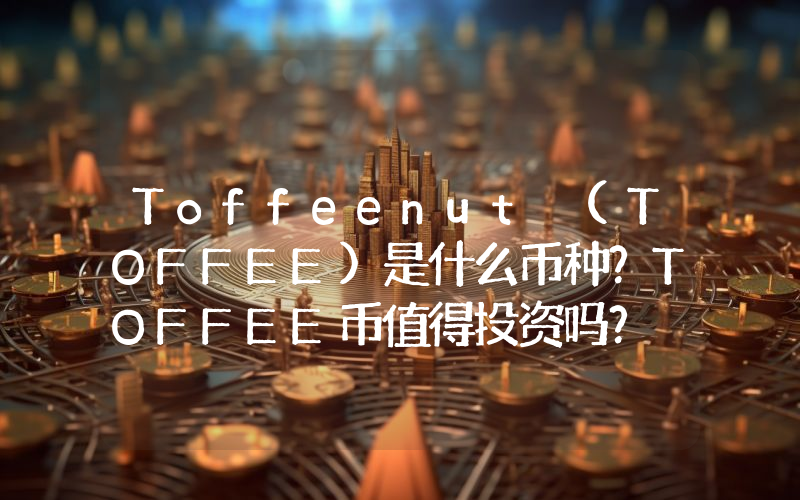 Toffeenut (TOFFEE)是什么币种？TOFFEE币值得投资吗？