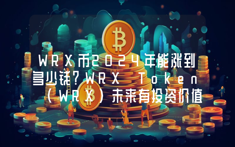 WRX币2024年能涨到多少钱？WRX Token (WRX)未来有投资价值吗？