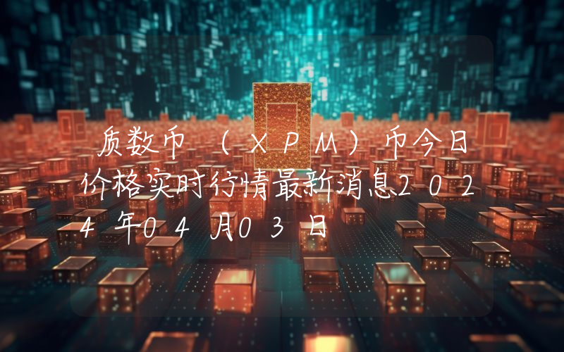 质数币 (XPM)币今日价格实时行情最新消息2024年04月03日