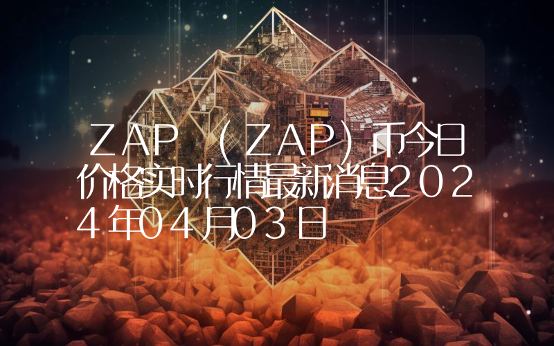 ZAP (ZAP)币今日价格实时行情最新消息2024年04月03日