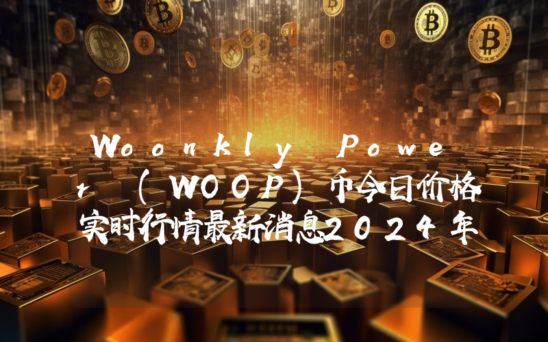 Woonkly Power (WOOP)币今日价格实时行情最新消息2024年04月03日