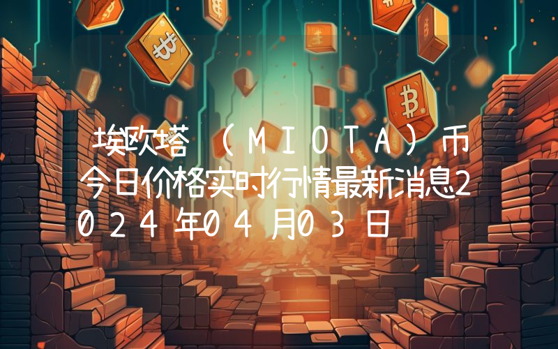 埃欧塔 (MIOTA)币今日价格实时行情最新消息2024年04月03日