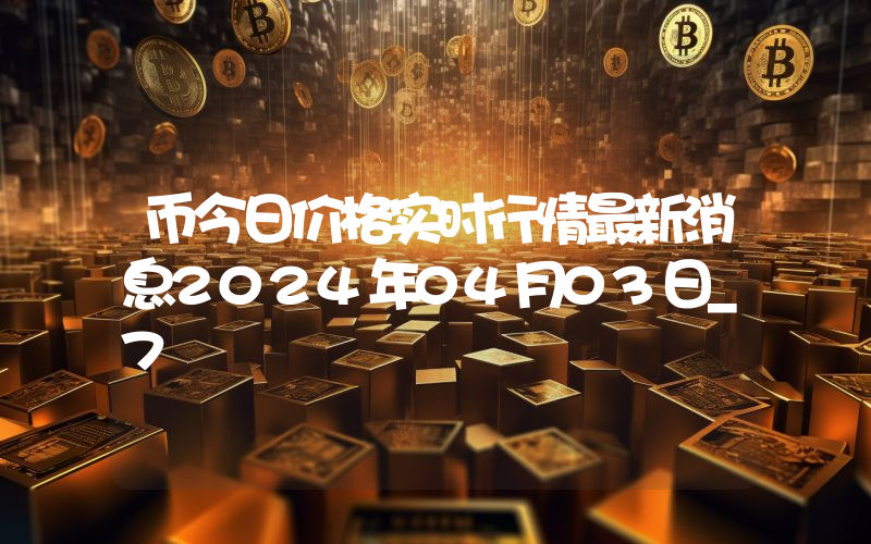 币今日价格实时行情最新消息2024年04月03日_7