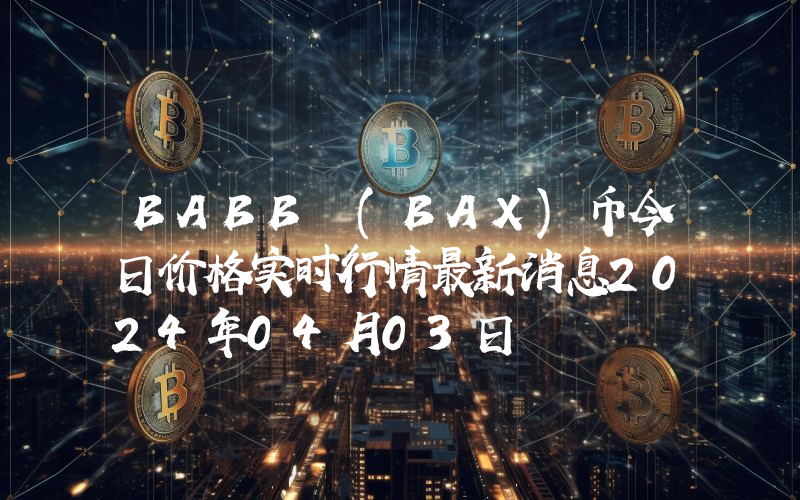 BABB (BAX)币今日价格实时行情最新消息2024年04月03日