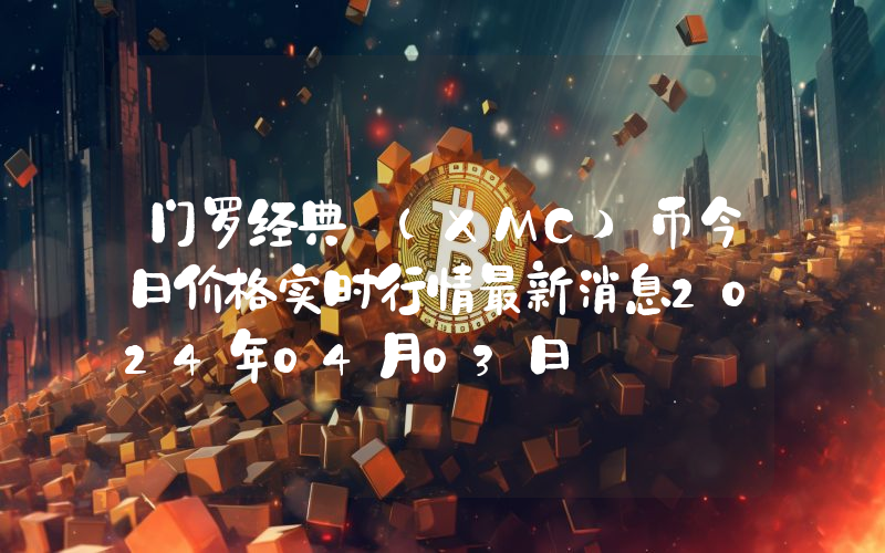 门罗经典 (XMC)币今日价格实时行情最新消息2024年04月03日