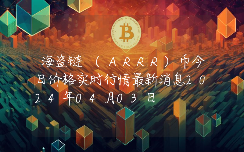 海盗链 (ARRR)币今日价格实时行情最新消息2024年04月03日