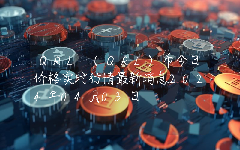QRL (QRL)币今日价格实时行情最新消息2024年04月03日