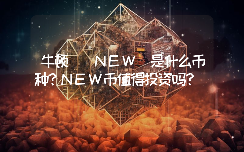 牛顿 (NEW)是什么币种？NEW币值得投资吗？