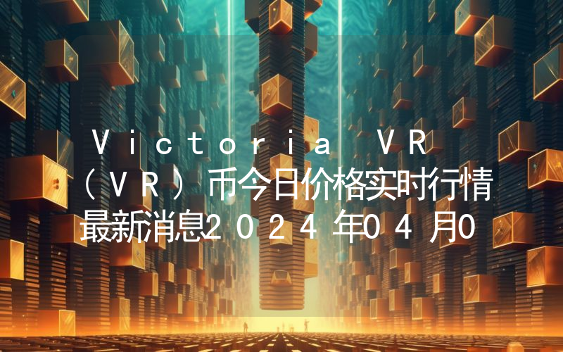 Victoria VR (VR)币今日价格实时行情最新消息2024年04月03日