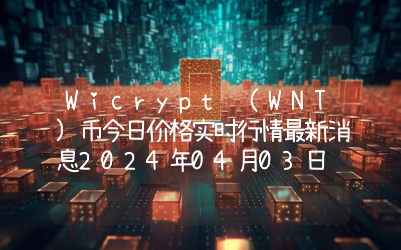 Wicrypt (WNT)币今日价格实时行情最新消息2024年04月03日