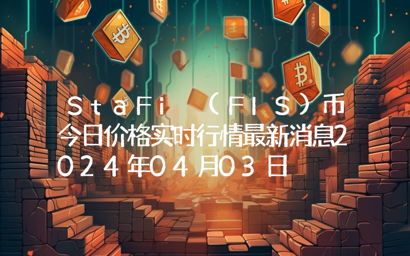StaFi (FIS)币今日价格实时行情最新消息2024年04月03日
