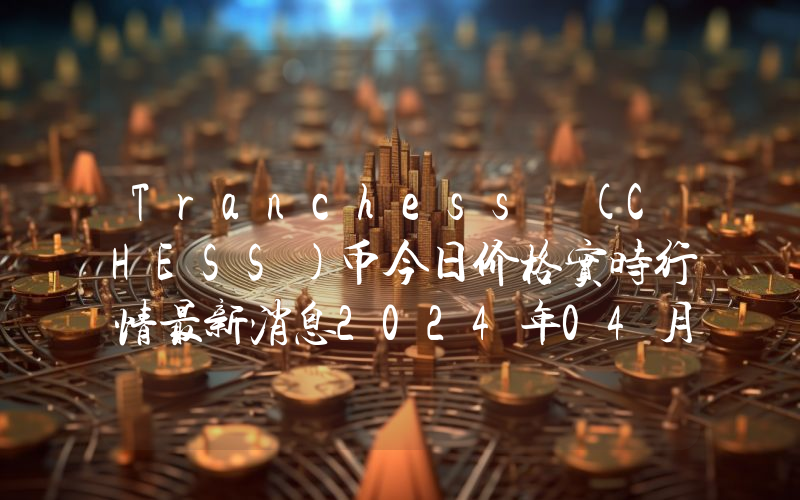 Tranchess (CHESS)币今日价格实时行情最新消息2024年04月03日