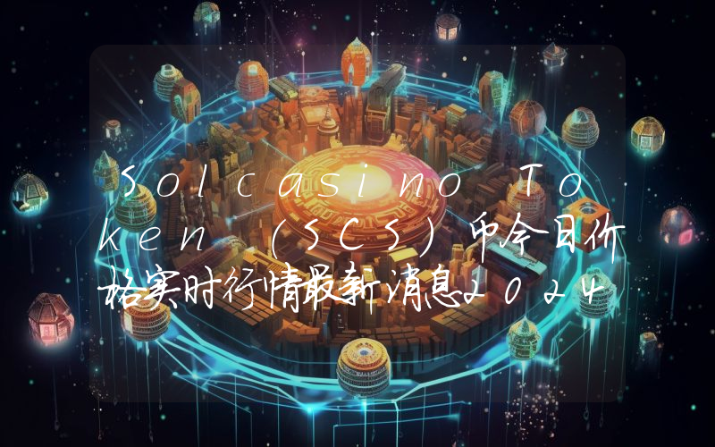Solcasino Token (SCS)币今日价格实时行情最新消息2024年04月03日