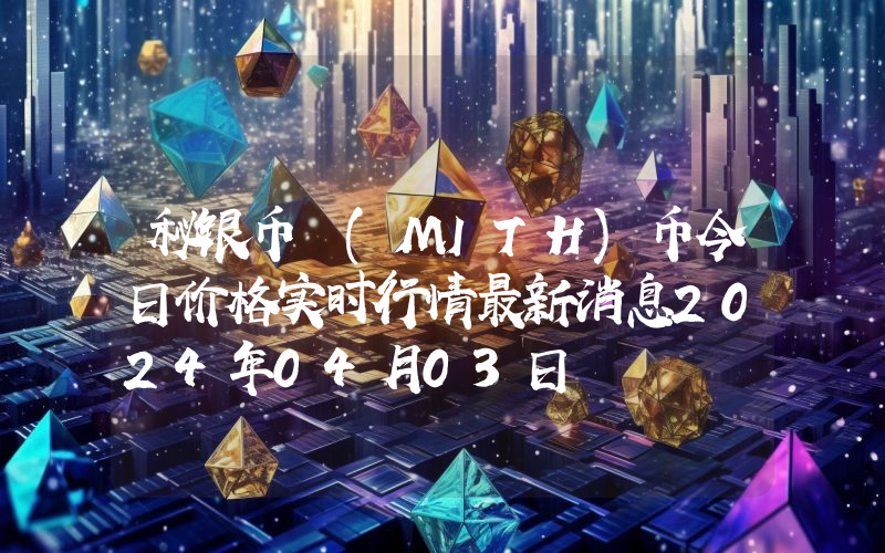 秘银币 (MITH)币今日价格实时行情最新消息2024年04月03日