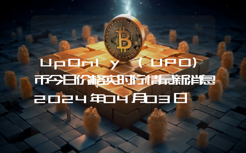 UpOnly (UPO)币今日价格实时行情最新消息2024年04月03日
