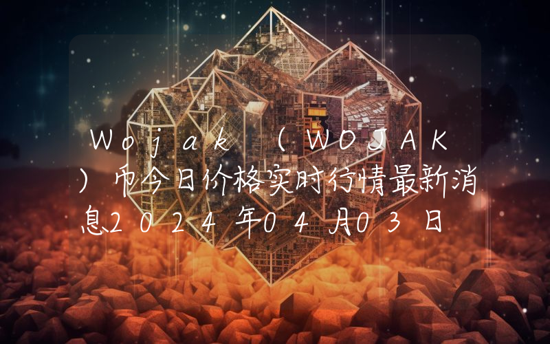 Wojak (WOJAK)币今日价格实时行情最新消息2024年04月03日
