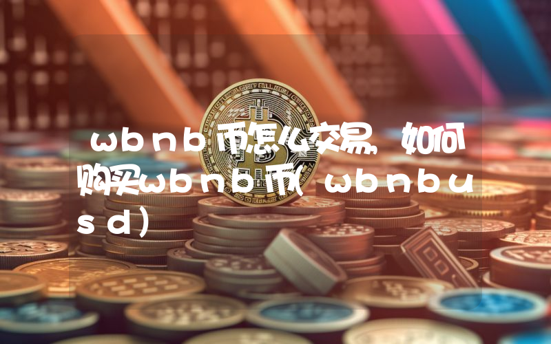 wbnb币怎么交易,如何购买wbnb币(wbnbusd)