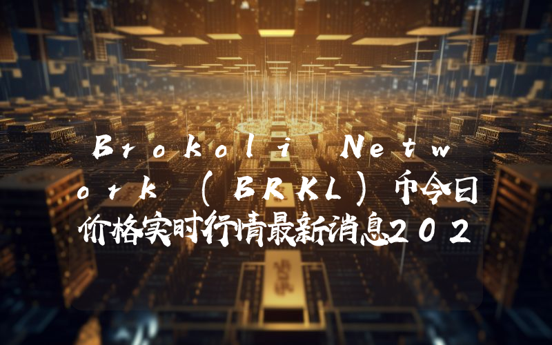 Brokoli Network (BRKL)币今日价格实时行情最新消息2024年04月03日
