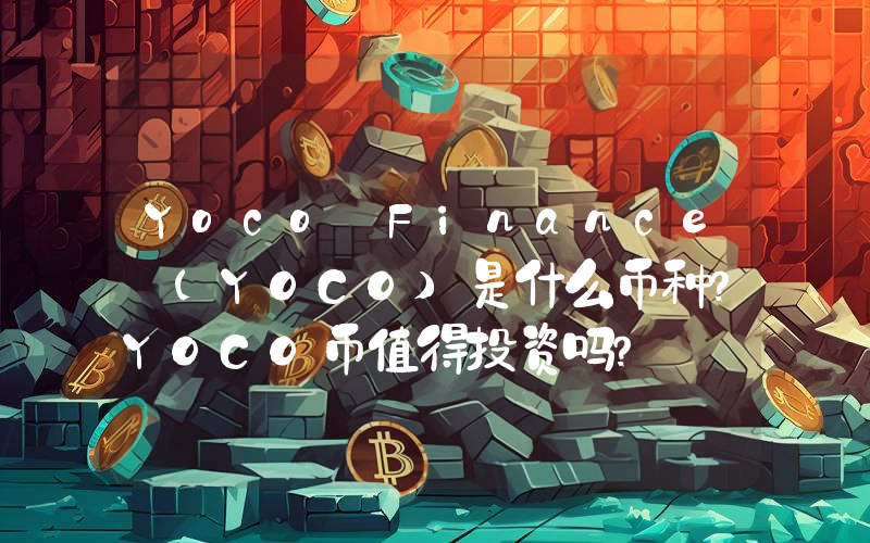 Yoco Finance (YOCO)是什么币种？YOCO币值得投资吗？