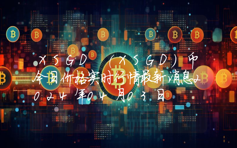 XSGD (XSGD)币今日价格实时行情最新消息2024年04月03日