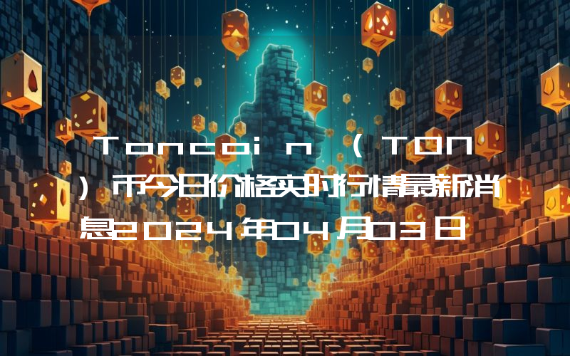 Toncoin (TON)币今日价格实时行情最新消息2024年04月03日