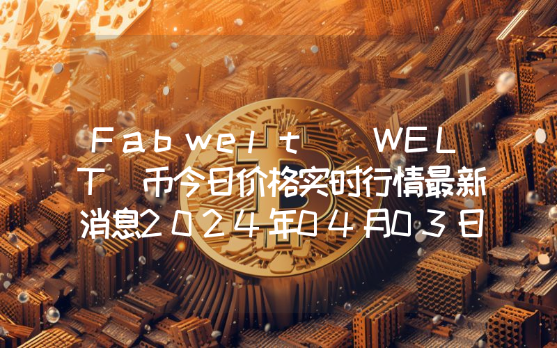 Fabwelt (WELT)币今日价格实时行情最新消息2024年04月03日