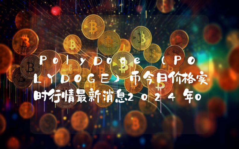 PolyDoge (POLYDOGE)币今日价格实时行情最新消息2024年04月03日