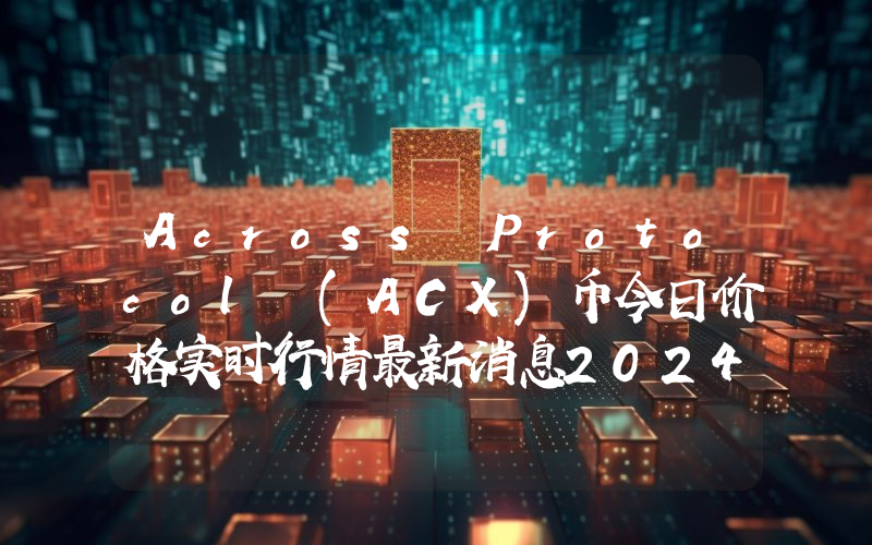 Across Protocol (ACX)币今日价格实时行情最新消息2024年04月03日