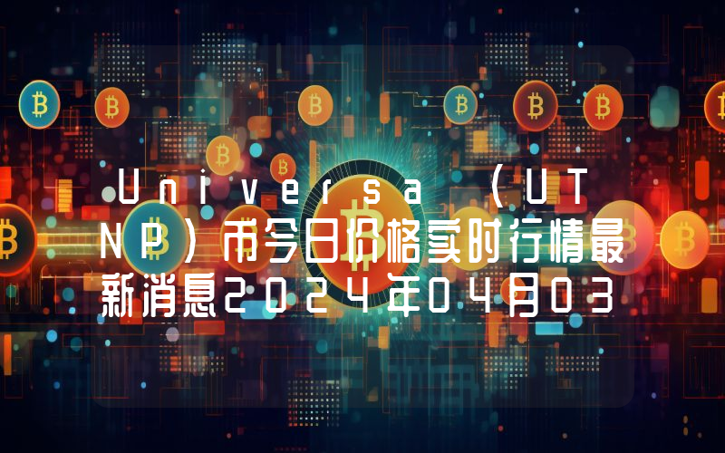 Universa (UTNP)币今日价格实时行情最新消息2024年04月03日