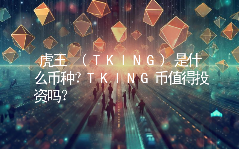 虎王 (TKING)是什么币种？TKING币值得投资吗？