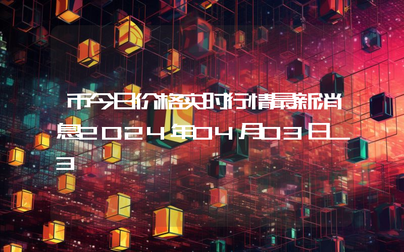 币今日价格实时行情最新消息2024年04月03日_3