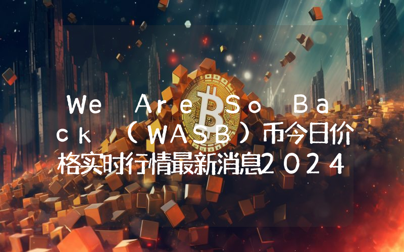 We Are So Back (WASB)币今日价格实时行情最新消息2024年04月03日