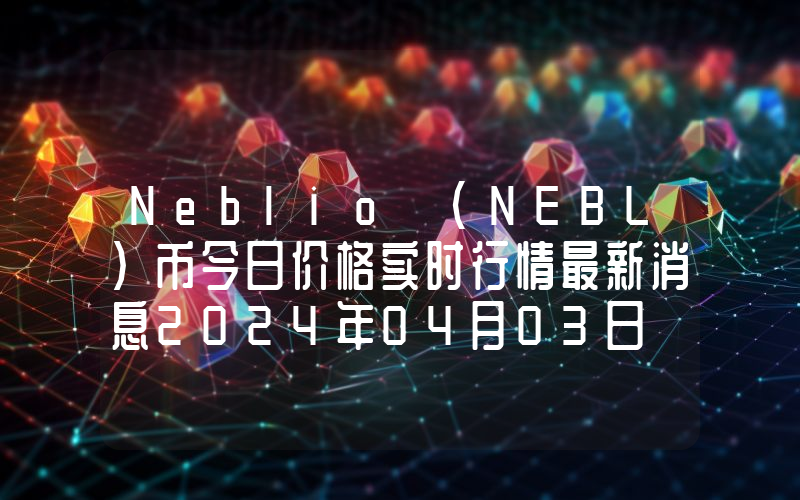 Neblio (NEBL)币今日价格实时行情最新消息2024年04月03日
