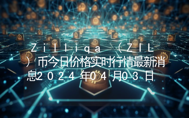 Zilliqa (ZIL)币今日价格实时行情最新消息2024年04月03日