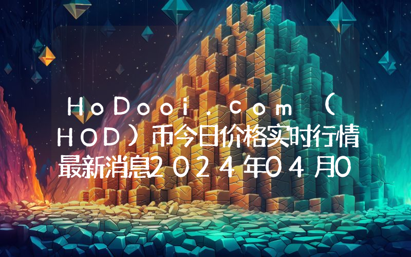 HoDooi.com (HOD)币今日价格实时行情最新消息2024年04月03日