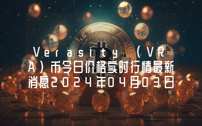 Verasity (VRA)币今日价格实时行情最新消息2024年04月03日