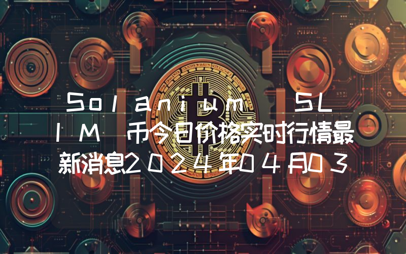 Solanium (SLIM)币今日价格实时行情最新消息2024年04月03日