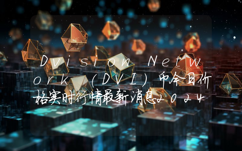 Dvision Network (DVI)币今日价格实时行情最新消息2024年04月03日