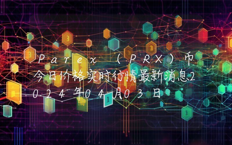 Parex (PRX)币今日价格实时行情最新消息2024年04月03日