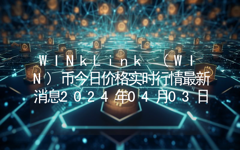 WINkLink (WIN)币今日价格实时行情最新消息2024年04月03日