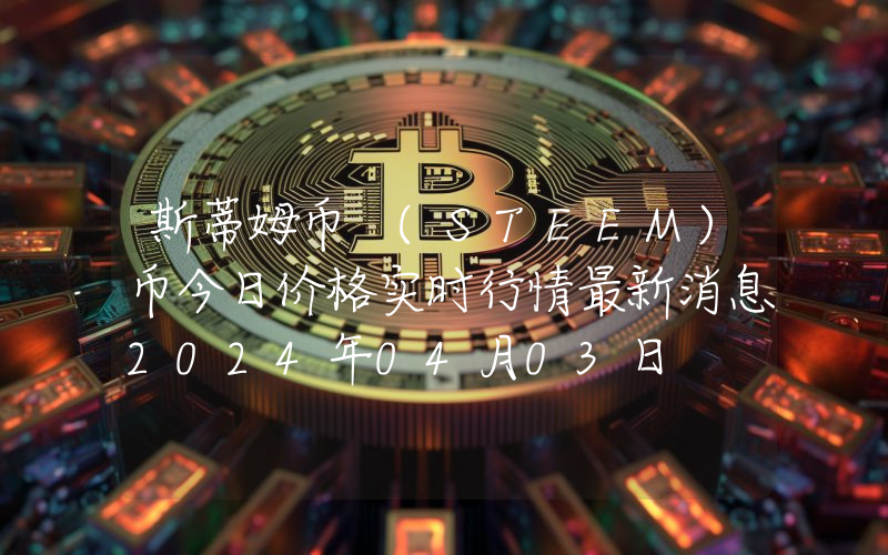 斯蒂姆币 (STEEM)币今日价格实时行情最新消息2024年04月03日