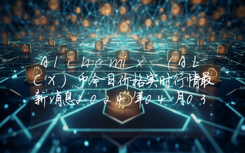Alchemix (ALCX)币今日价格实时行情最新消息2024年04月03日