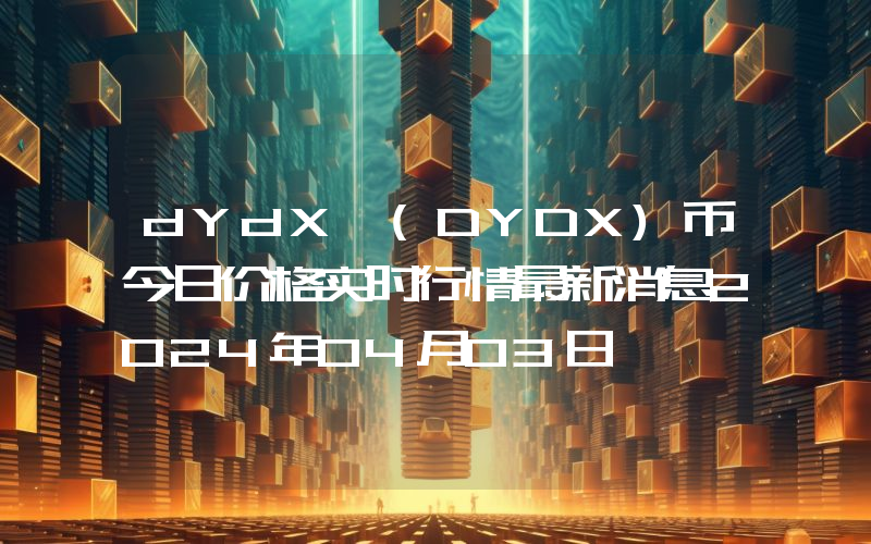 dYdX (DYDX)币今日价格实时行情最新消息2024年04月03日