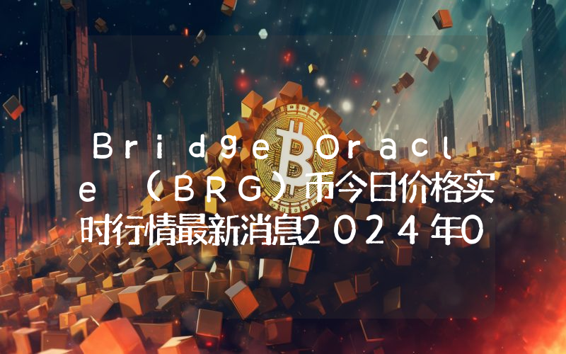 Bridge Oracle (BRG)币今日价格实时行情最新消息2024年04月03日